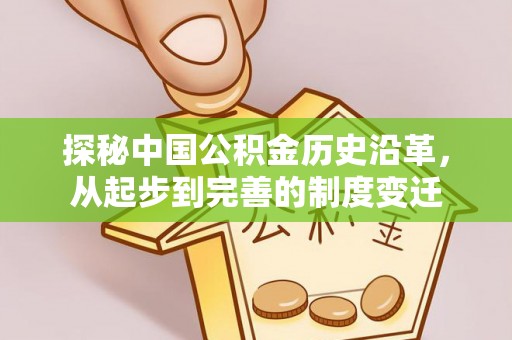 碧江探秘中国公积金历史沿革，从起步到完善的制度变迁