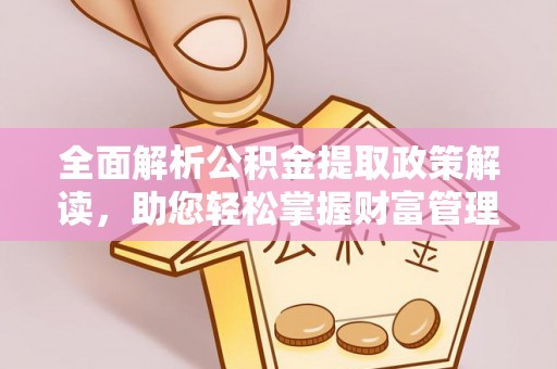 碧江全面解析公积金提取政策解读，助您轻松掌握财富管理新方向