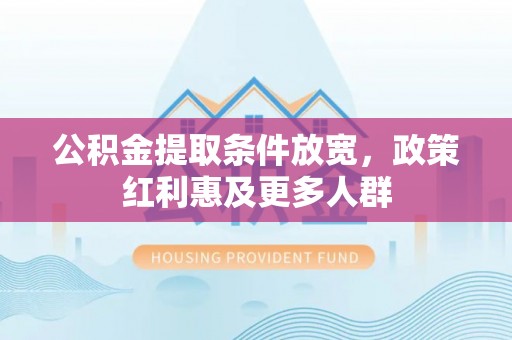 碧江公积金提取条件放宽，政策红利惠及更多人群