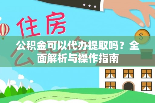 碧江公积金可以代办提取吗？全面解析与操作指南