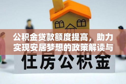 碧江公积金贷款额度提高，助力实现安居梦想的政策解读与未来展望