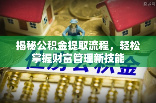 碧江揭秘公积金提取流程，轻松掌握财富管理新技能
