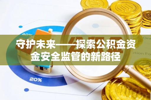 碧江守护未来——探索公积金资金安全监管的新路径