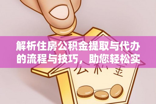 碧江解析住房公积金提取与代办的流程与技巧，助您轻松实现资金流动