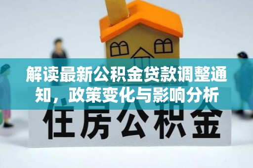碧江解读最新公积金贷款调整通知，政策变化与影响分析
