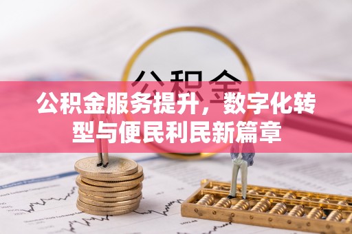 碧江公积金服务提升，数字化转型与便民利民新篇章