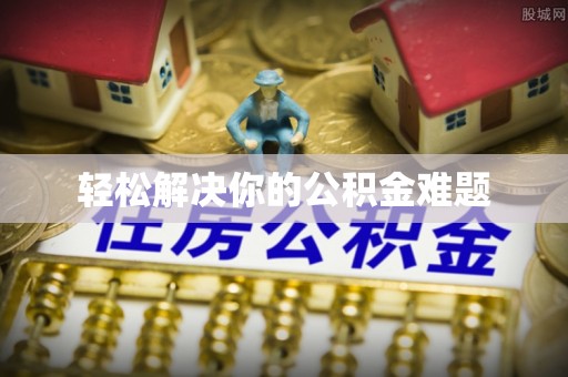 碧江轻松解决你的公积金难题