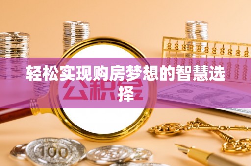 碧江轻松实现购房梦想的智慧选择