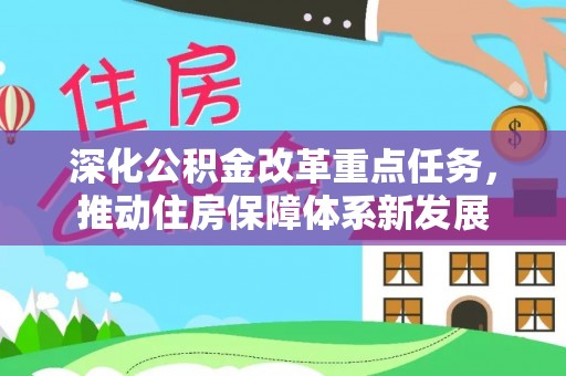 碧江深化公积金改革重点任务，推动住房保障体系新发展