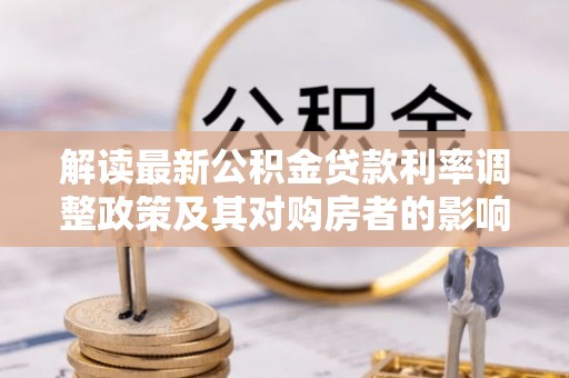 碧江解读最新公积金贷款利率调整政策及其对购房者的影响