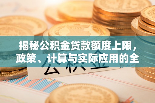 碧江揭秘公积金贷款额度上限，政策、计算与实际应用的全面解析