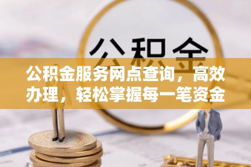 碧江公积金服务网点查询，高效办理，轻松掌握每一笔资金动态