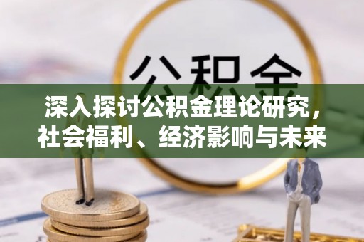 碧江深入探讨公积金理论研究，社会福利、经济影响与未来展望