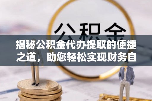碧江揭秘公积金代办提取的便捷之道，助您轻松实现财务自由