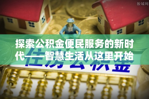 碧江探索公积金便民服务的新时代——智慧生活从这里开始