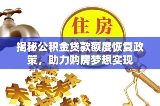 碧江揭秘公积金贷款额度恢复政策，助力购房梦想实现
