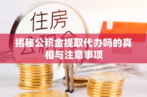 碧江揭秘公积金提取代办吗的真相与注意事项