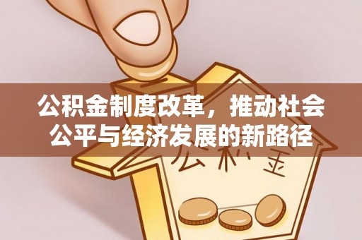 碧江公积金制度改革，推动社会公平与经济发展的新路径