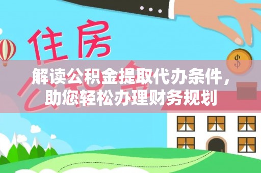 碧江解读公积金提取代办条件，助您轻松办理财务规划