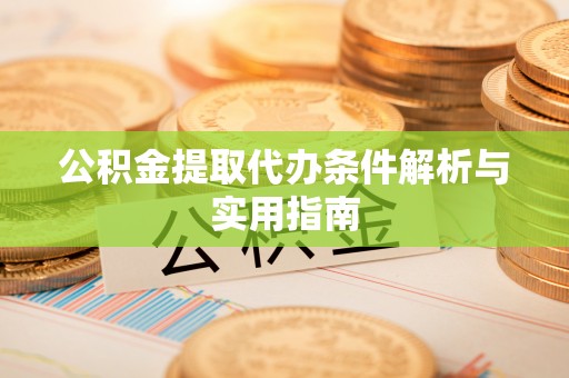 碧江公积金提取代办条件解析与实用指南