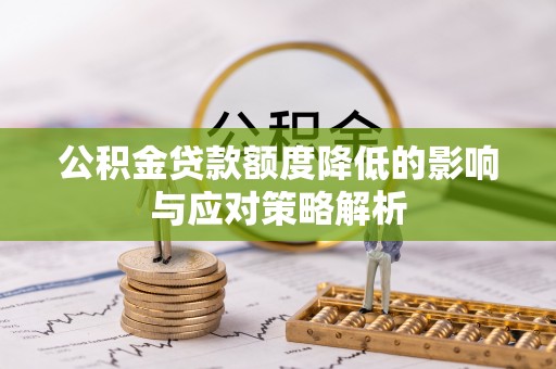 碧江公积金贷款额度降低的影响与应对策略解析