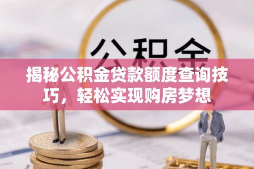 碧江揭秘公积金贷款额度查询技巧，轻松实现购房梦想