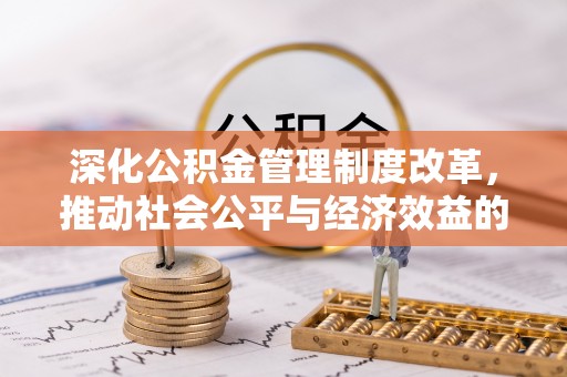 碧江深化公积金管理制度改革，推动社会公平与经济效益的双赢