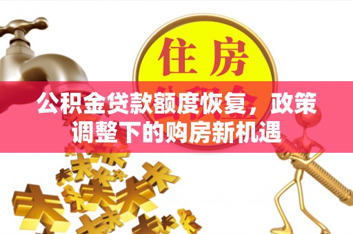 碧江公积金贷款额度恢复，政策调整下的购房新机遇