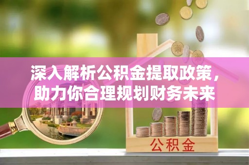 碧江深入解析公积金提取政策，助力你合理规划财务未来