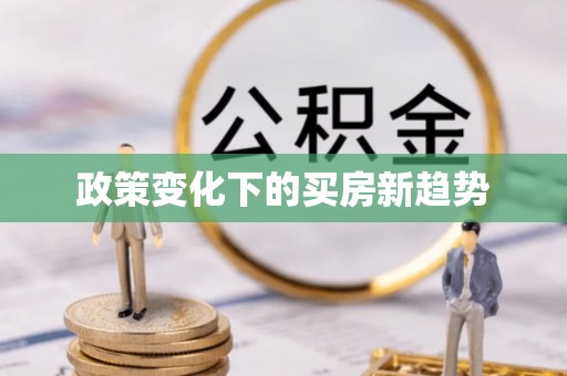 碧江政策变化下的买房新趋势