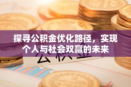 碧江探寻公积金优化路径，实现个人与社会双赢的未来