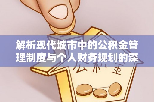 碧江解析现代城市中的公积金管理制度与个人财务规划的深度关联