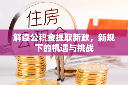 碧江解读公积金提取新政，新规下的机遇与挑战