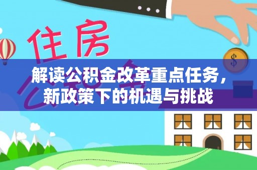碧江解读公积金改革重点任务，新政策下的机遇与挑战