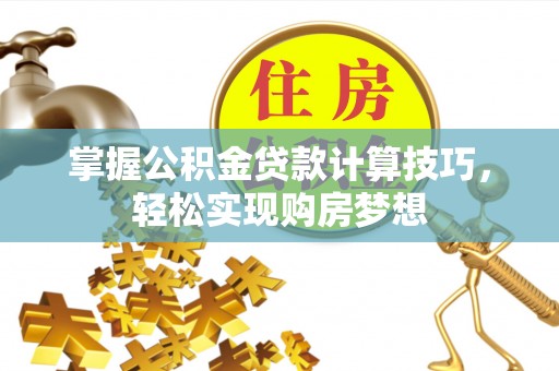 碧江掌握公积金贷款计算技巧，轻松实现购房梦想