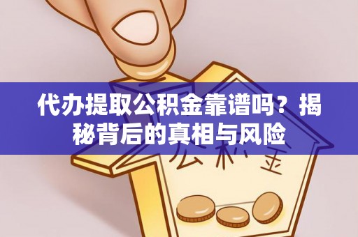 碧江代办提取公积金靠谱吗？揭秘背后的真相与风险
