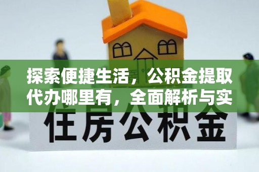 碧江探索便捷生活，公积金提取代办哪里有，全面解析与实用指南