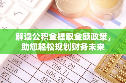 碧江解读公积金提取金额政策，助您轻松规划财务未来