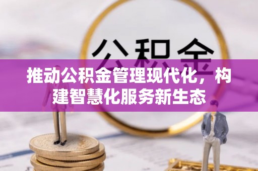 碧江推动公积金管理现代化，构建智慧化服务新生态