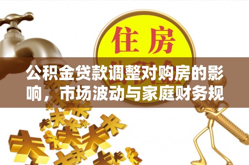 碧江公积金贷款调整对购房的影响，市场波动与家庭财务规划