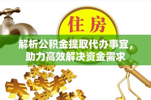 碧江解析公积金提取代办事宜，助力高效解决资金需求