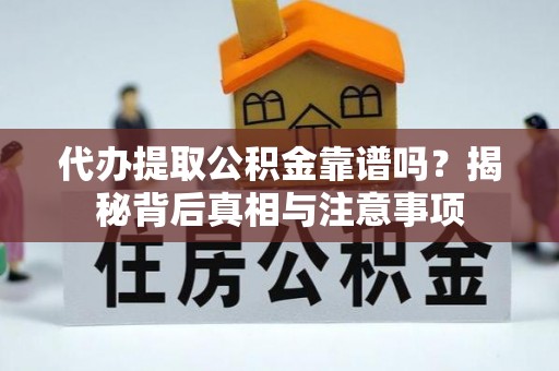 碧江代办提取公积金靠谱吗？揭秘背后真相与注意事项