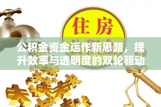 碧江公积金资金运作新思路，提升效率与透明度的双轮驱动