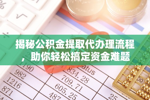碧江揭秘公积金提取代办理流程，助你轻松搞定资金难题