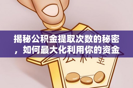 碧江揭秘公积金提取次数的秘密，如何最大化利用你的资金