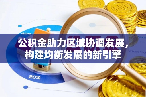 碧江公积金助力区域协调发展，构建均衡发展的新引擎