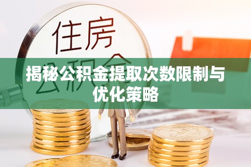 碧江揭秘公积金提取次数限制与优化策略