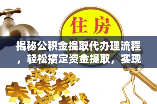 碧江揭秘公积金提取代办理流程，轻松搞定资金提取，实现财务自由