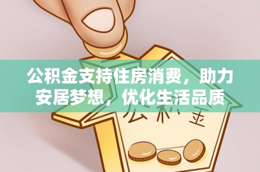 碧江公积金支持住房消费，助力安居梦想，优化生活品质