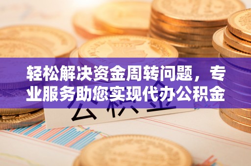 碧江轻松解决资金周转问题，专业服务助您实现代办公积金提取